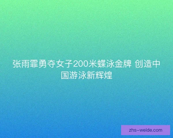 张雨霏勇夺女子200米蝶泳金牌 创造中国游泳新辉煌