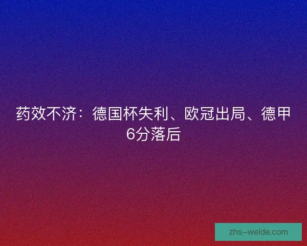 药效不济：德国杯失利、欧冠出局、德甲6分落后