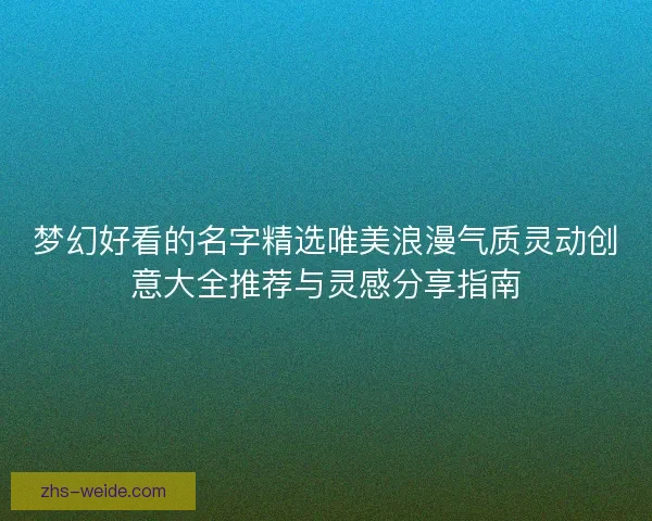 梦幻好看的名字精选唯美浪漫气质灵动创意大全推荐与灵感分享指南